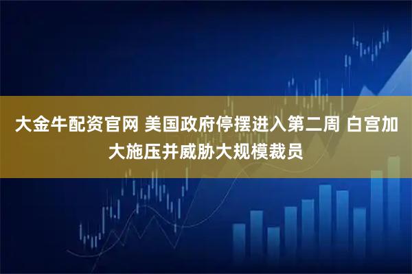 大金牛配资官网 美国政府停摆进入第二周 白宫加大施压并威胁大规模裁员