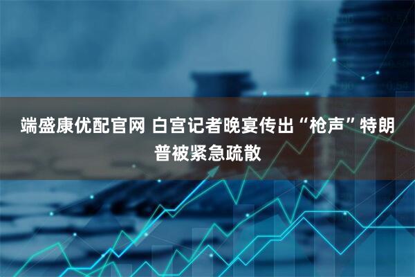 端盛康优配官网 白宫记者晚宴传出“枪声”特朗普被紧急疏散