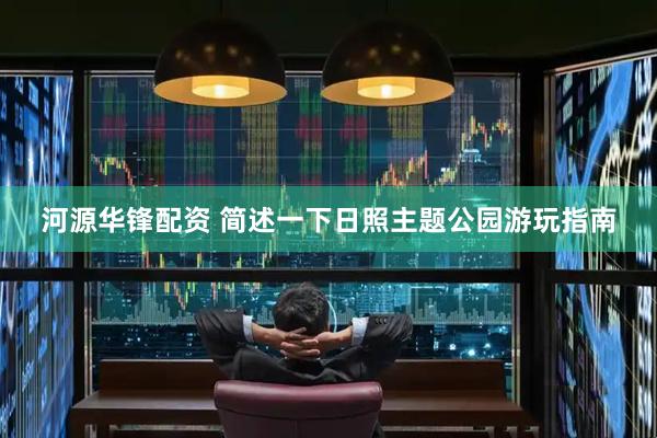 河源华锋配资 简述一下日照主题公园游玩指南