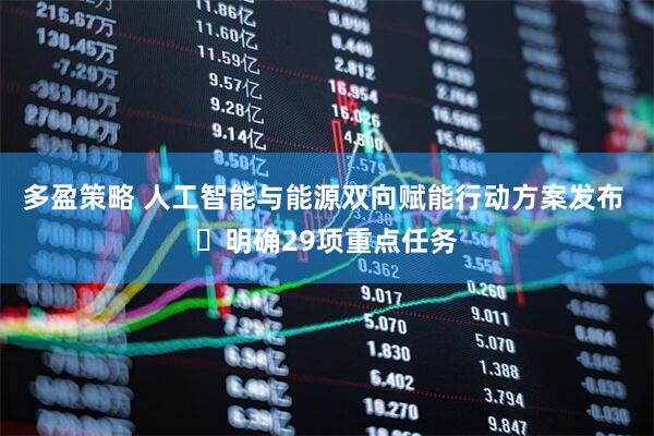 多盈策略 人工智能与能源双向赋能行动方案发布 ​明确29项重点任务